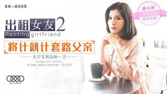 星空无限传媒原版 出租女友2 将计就计套路父亲