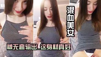  混血美女_被无套输出_这身材真好_边操边自己磨豆豆_手速超级快 